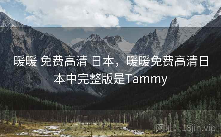 暖暖 免费高清 日本，暖暖免费高清日本中完整版是Tammy