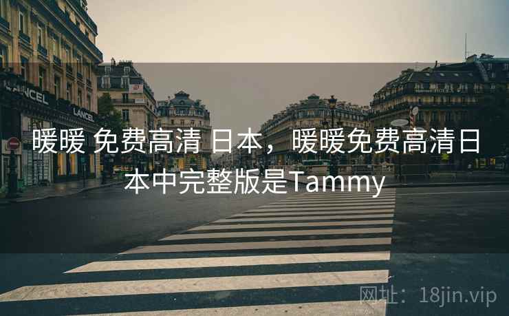 暖暖 免费高清 日本,暖暖免费高清日本中完整版是Tammy 暖暖 免费高清 日本,暖暖免费高清日本中完整版是Tammy