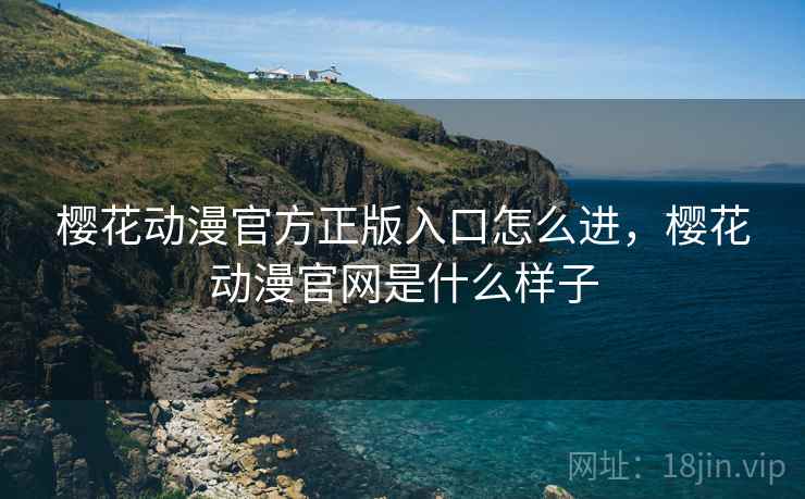 樱花动漫官方正版入口怎么进,樱花动漫官网是什么样子 樱花动漫官方正版入口怎么进,樱花动漫官网是什么样子
