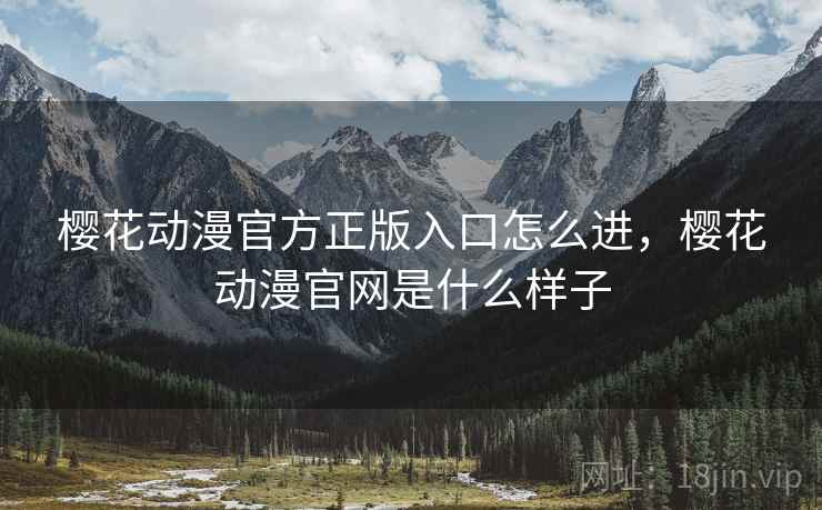 樱花动漫官方正版入口怎么进，樱花动漫官网是什么样子