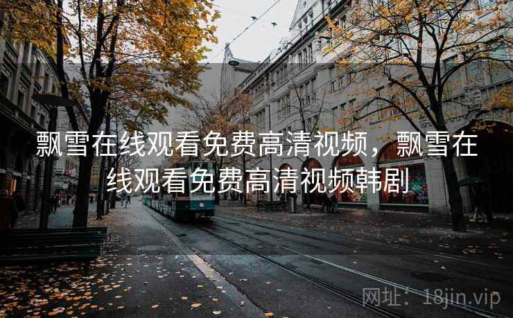 飘雪在线观看免费高清视频，飘雪在线观看免费高清视频韩剧