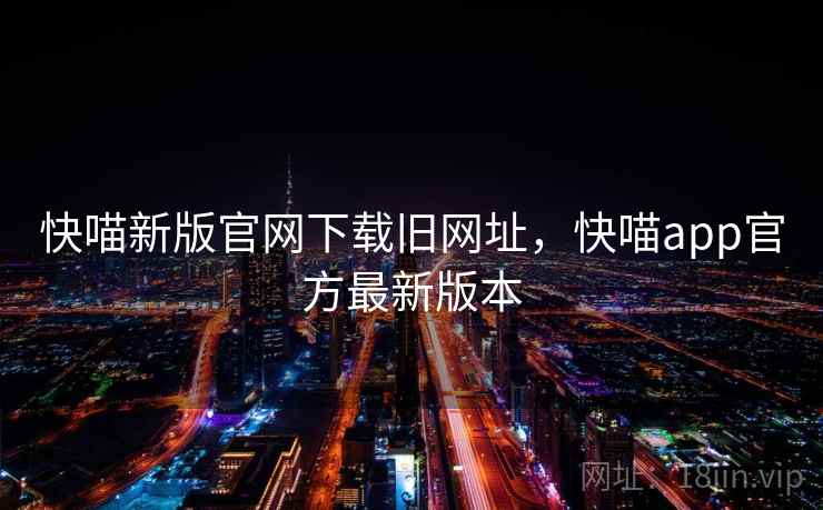 快喵新版官网下载旧网址，快喵app官方最新版本