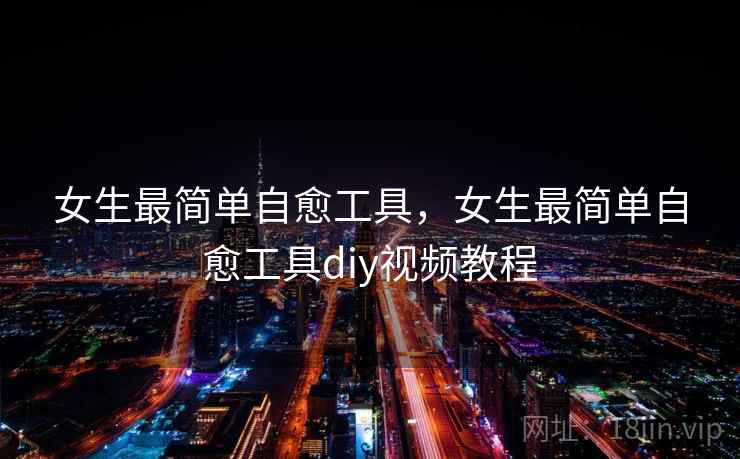 女生最简单自愈工具,女生最简单自愈工具diy视频教程 女生最简单自愈工具,女生最简单自愈工具diy视频教程