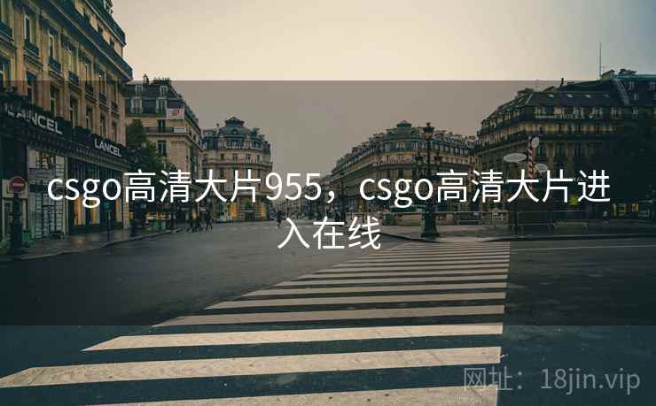 csgo高清大片955,csgo高清大片进入在线 csgo高清大片955,csgo高清大片进入在线
