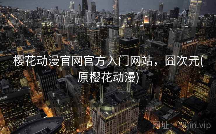 樱花动漫官网官方入门网站，囧次元(原樱花动漫)