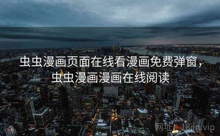 虫虫漫画页面在线看漫画免费弹窗，虫虫漫画漫画在线阅读