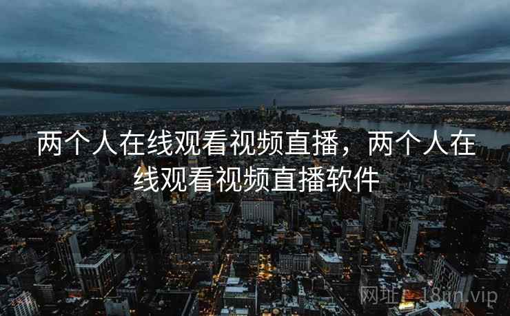 两个人在线观看视频直播，两个人在线观看视频直播软件