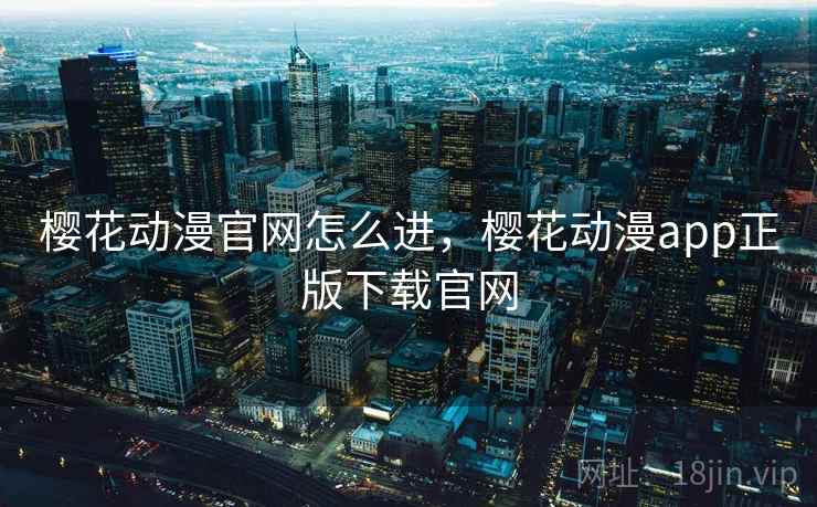樱花动漫官网怎么进,樱花动漫app正版下载官网 樱花动漫官网怎么进,樱花动漫app正版下载官网