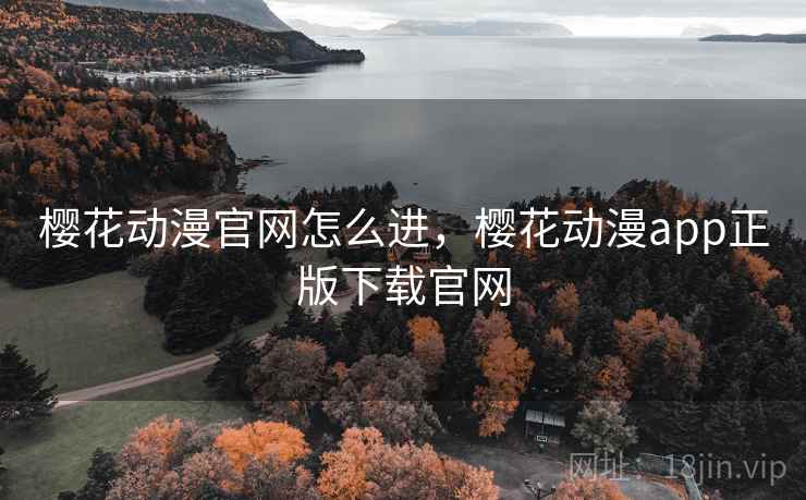 樱花动漫官网怎么进,樱花动漫app正版下载官网 樱花动漫官网怎么进,樱花动漫app正版下载官网