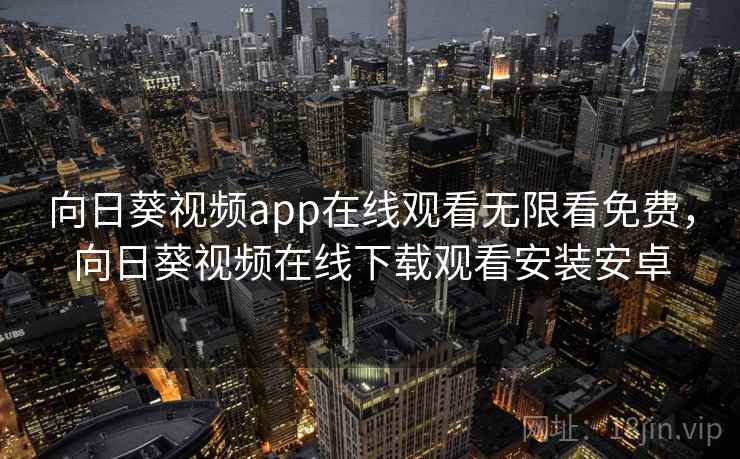 向日葵视频app在线观看无限看免费，向日葵视频在线下载观看安装安卓
