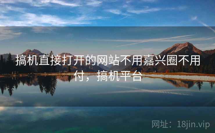 搞机直接打开的网站不用嘉兴圈不用付,搞机平台 搞机直接打开的网站不用嘉兴圈不用付,搞机平台